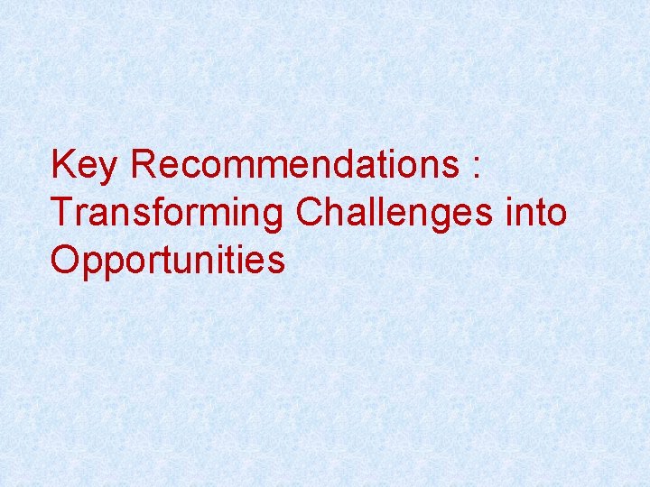 Key Recommendations : Transforming Challenges into Opportunities 