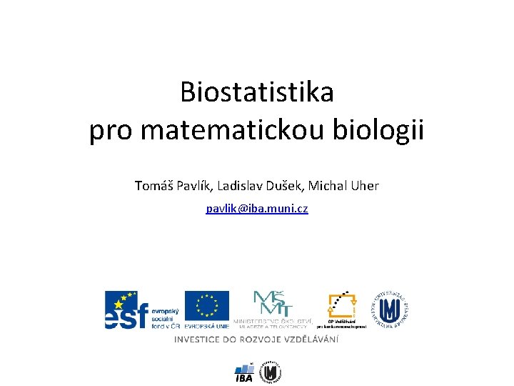 Biostatistika pro matematickou biologii Tomáš Pavlík, Ladislav Dušek, Michal Uher pavlik@iba. muni. cz 