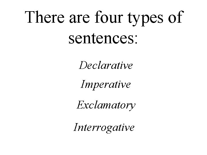 There are four types of sentences: Declarative Imperative Exclamatory Interrogative 