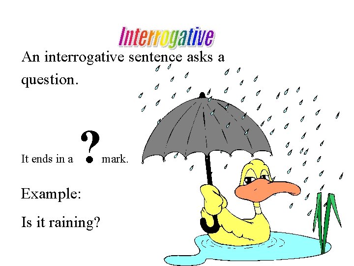 An interrogative sentence asks a question. It ends in a ? Example: Is it