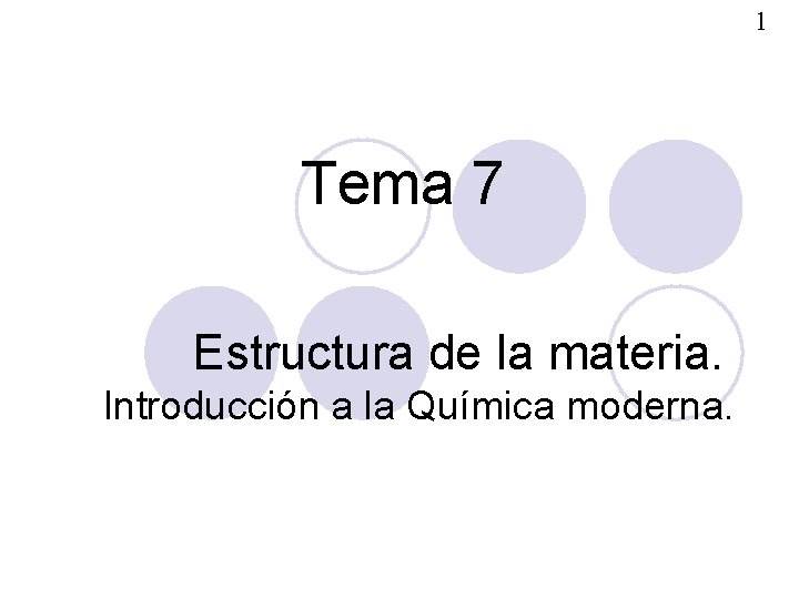 1 Tema 7 Estructura de la materia. Introducción a la Química moderna. 