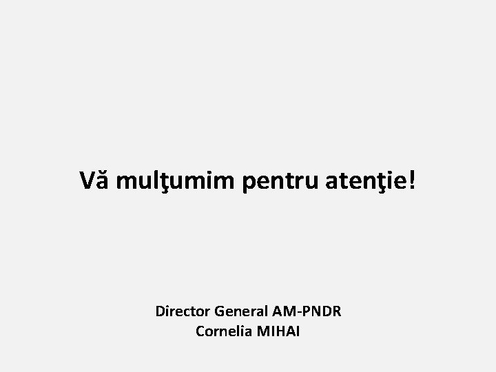 Vă mulţumim pentru atenţie! Director General AM-PNDR Cornelia MIHAI 