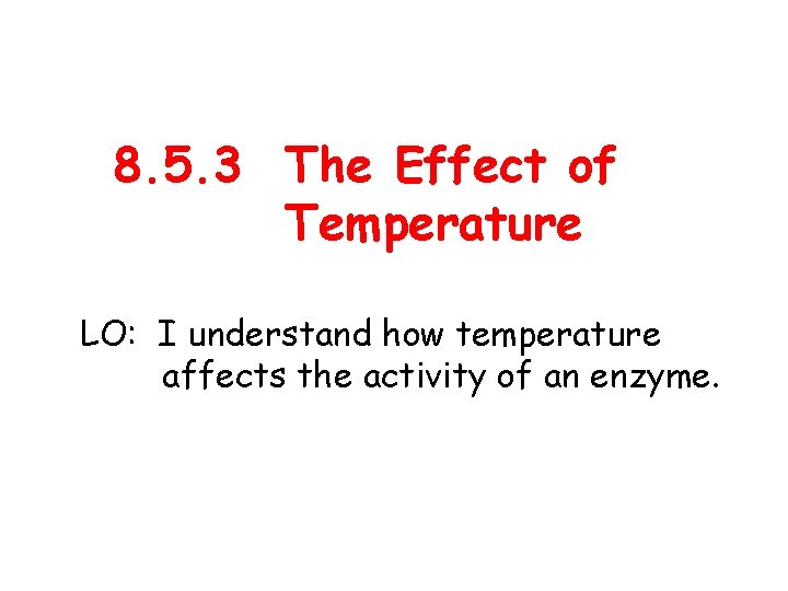 8. 5. 3 The Effect of Temperature LO: I understand how temperature affects the