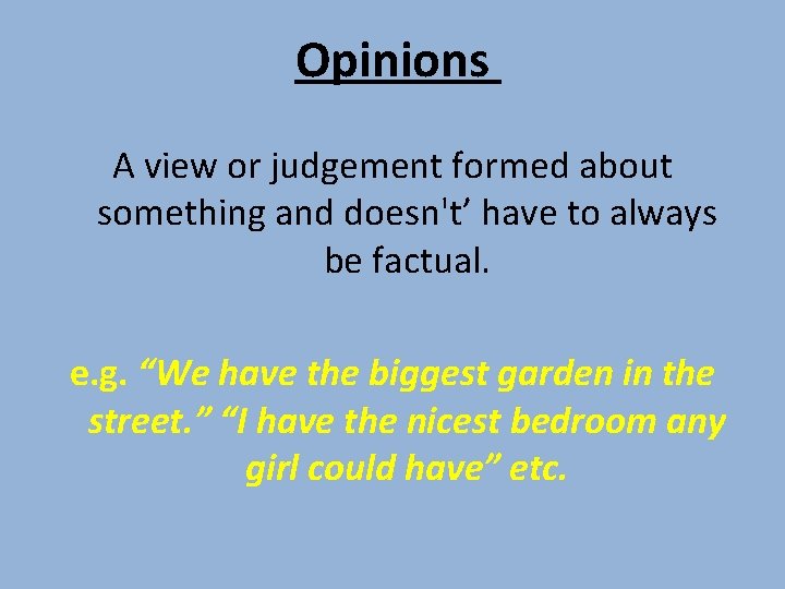 Opinions A view or judgement formed about something and doesn't’ have to always be