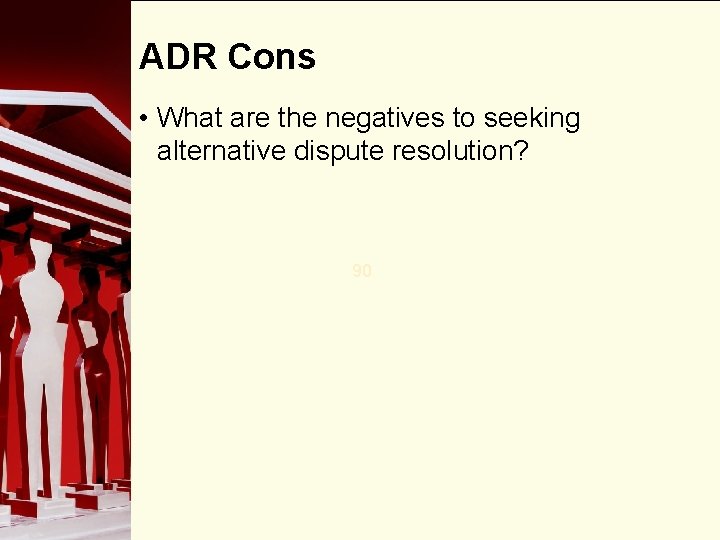 ADR Cons • What are the negatives to seeking alternative dispute resolution? 90 