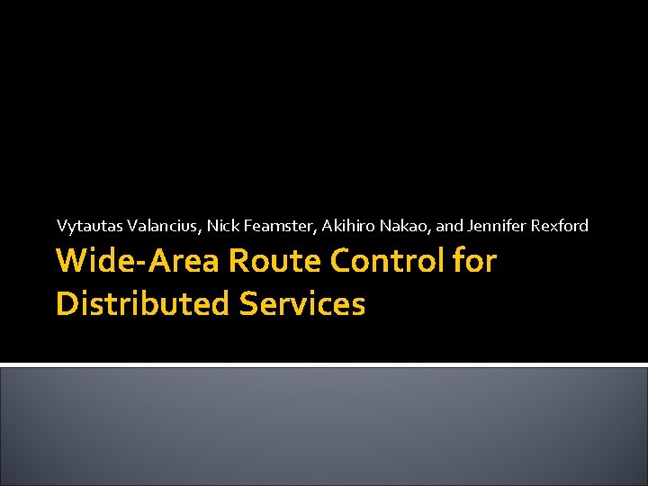 Vytautas Valancius, Nick Feamster, Akihiro Nakao, and Jennifer Rexford Wide-Area Route Control for Distributed