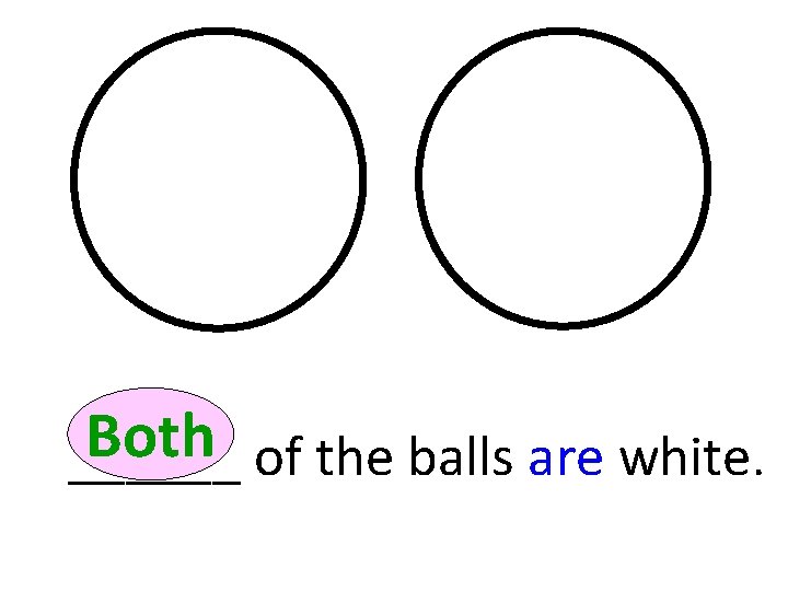 Both ______ of the balls are white. 