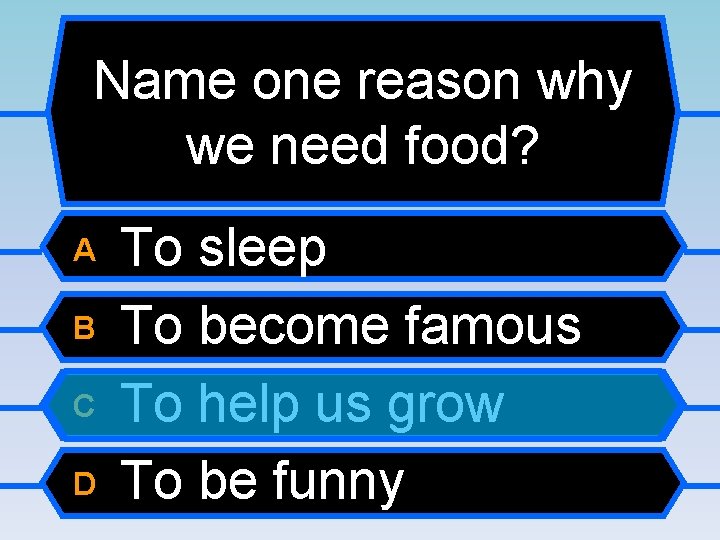 Name one reason why we need food? A B C D To sleep To