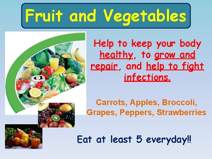 Fruit and Vegetables Help to keep your body healthy, to grow and repair, and