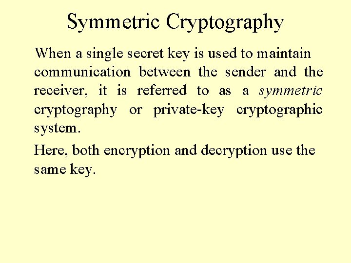 Symmetric Cryptography When a single secret key is used to maintain communication between the