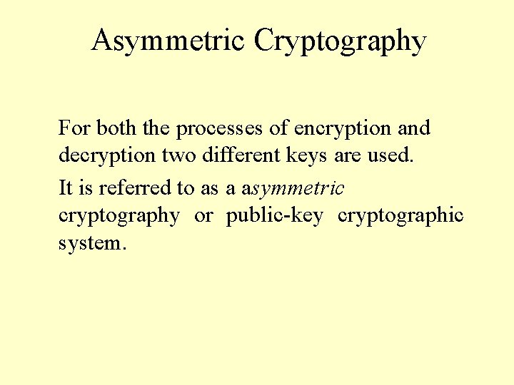 Asymmetric Cryptography For both the processes of encryption and decryption two different keys are