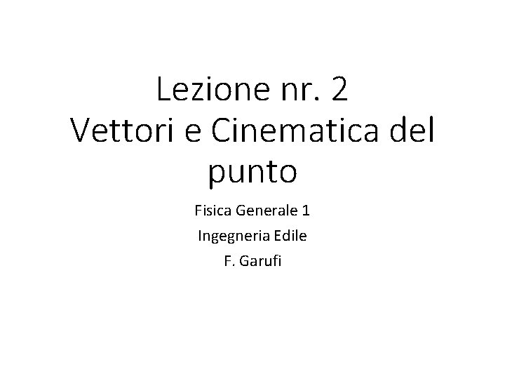 Lezione nr. 2 Vettori e Cinematica del punto Fisica Generale 1 Ingegneria Edile F.