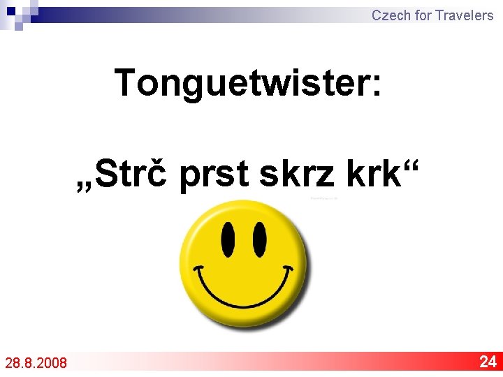 Czech for Travelers Tonguetwister: „Strč prst skrz krk“ 28. 8. 2008 24 