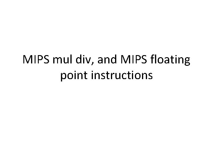 MIPS mul div, and MIPS floating point instructions 