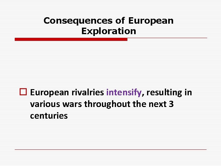 Consequences of European Exploration o European rivalries intensify, resulting in various wars throughout the