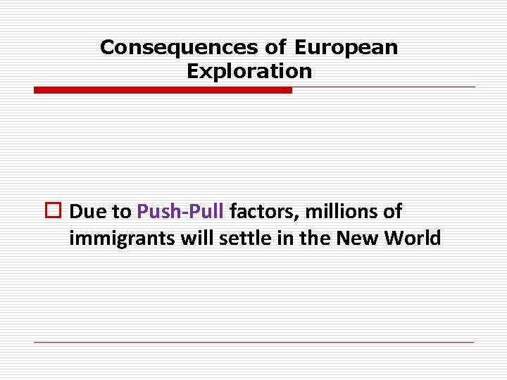 Consequences of European Exploration o Due to Push-Pull factors, millions of immigrants will settle
