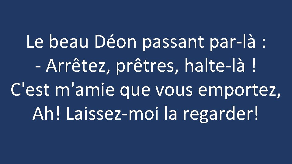 Le beau Déon passant par-là : - Arrêtez, prêtres, halte-là ! C'est m'amie que