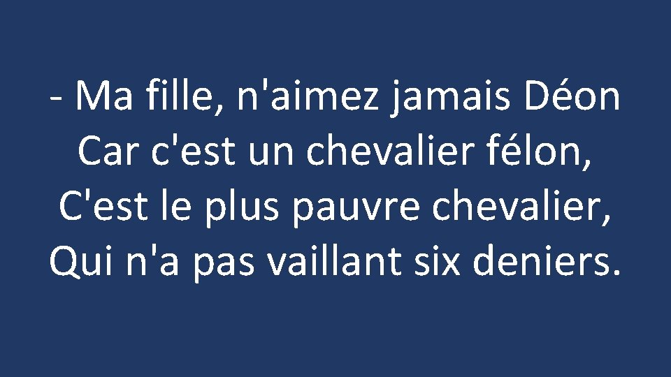 - Ma fille, n'aimez jamais Déon Car c'est un chevalier félon, C'est le plus