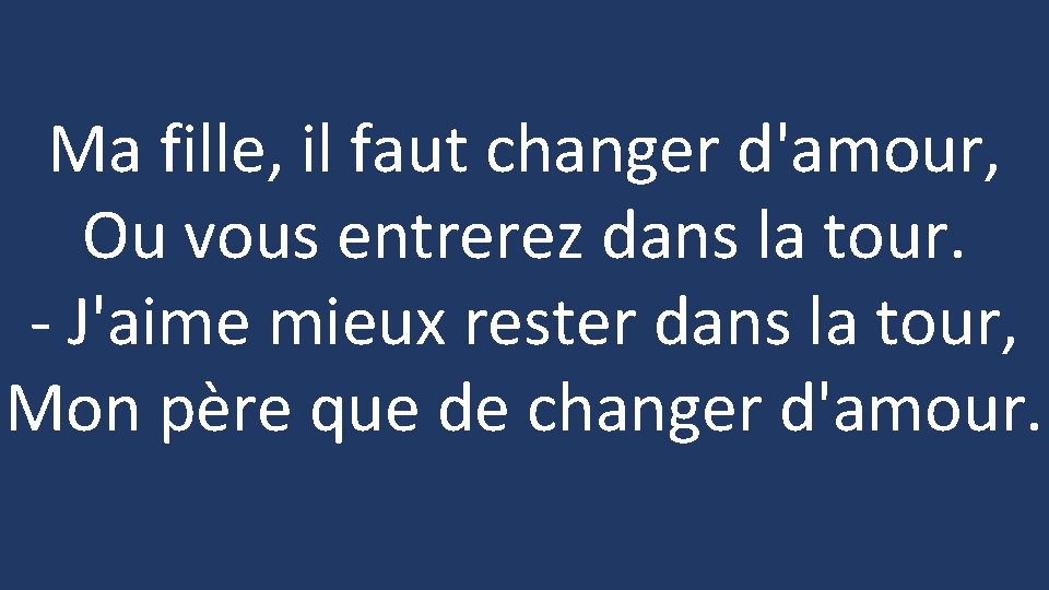 Ma fille, il faut changer d'amour, Ou vous entrerez dans la tour. - J'aime