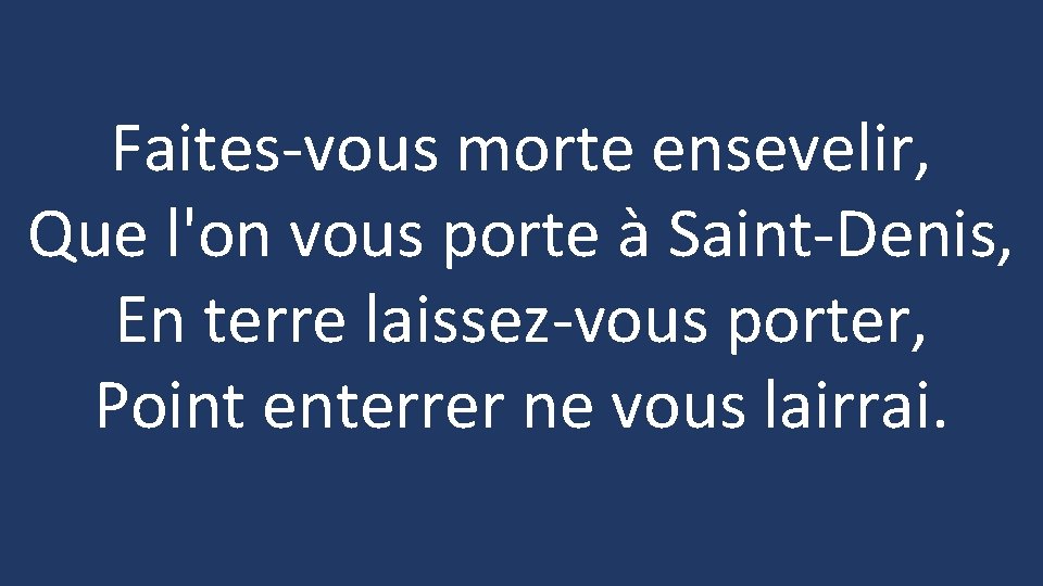 Faites-vous morte ensevelir, Que l'on vous porte à Saint-Denis, En terre laissez-vous porter, Point