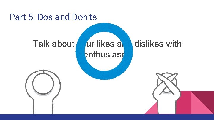 Part 5: Dos and Don'ts Talk about your likes and dislikes with enthusiasm. 