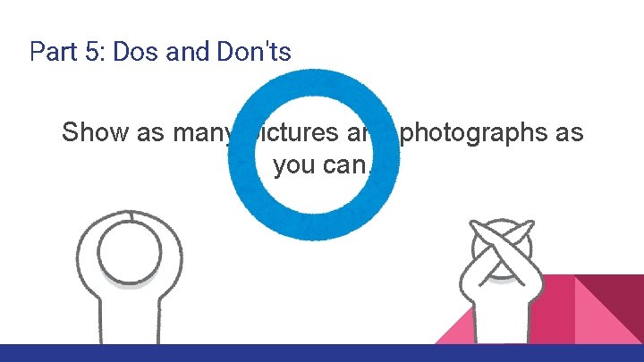 Part 5: Dos and Don'ts Show as many pictures and photographs as you can.