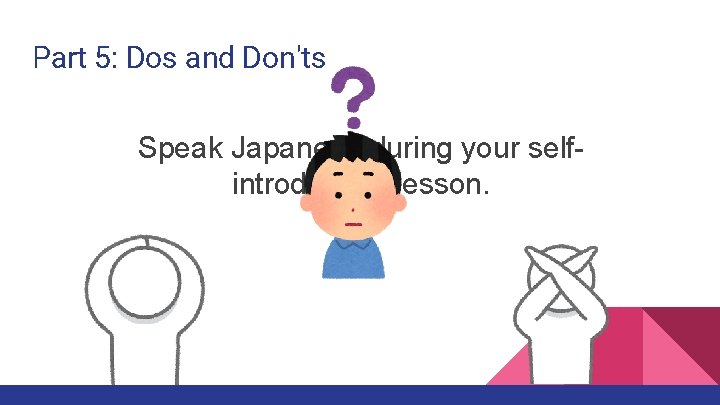 Part 5: Dos and Don'ts Speak Japanese during your selfintroduction lesson. 