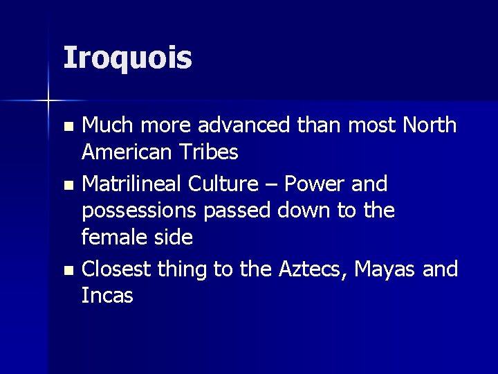 Iroquois Much more advanced than most North American Tribes n Matrilineal Culture – Power