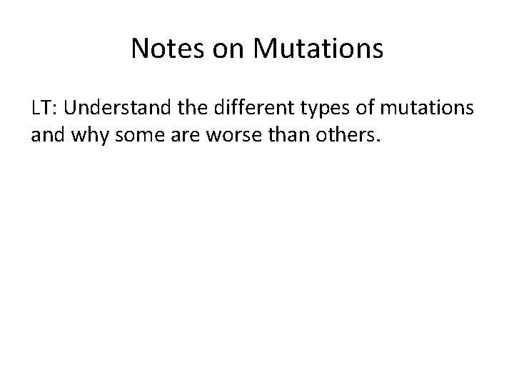 Notes on Mutations LT: Understand the different types of mutations and why some are