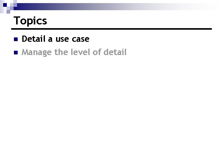 Topics n Detail a use case n Manage the level of detail 