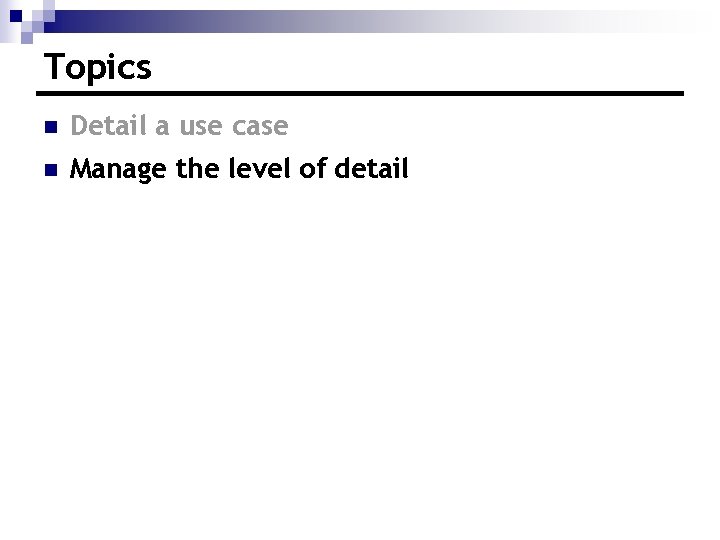 Topics n Detail a use case n Manage the level of detail 