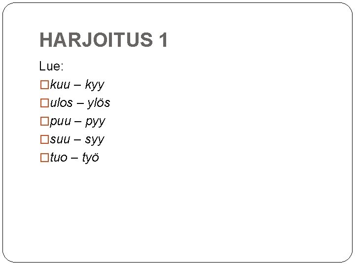 HARJOITUS 1 Lue: �kuu – kyy �ulos – ylös �puu – pyy �suu –