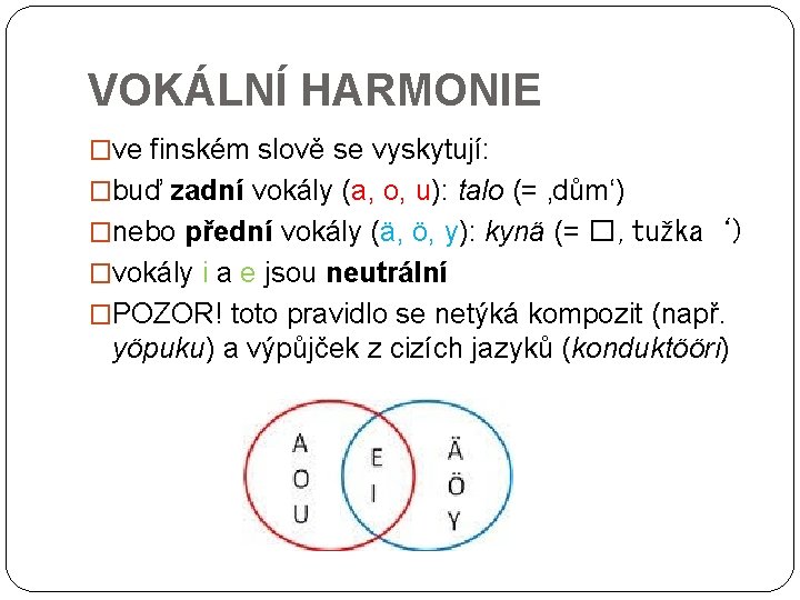 VOKÁLNÍ HARMONIE �ve finském slově se vyskytují: �buď zadní vokály (a, o, u): talo