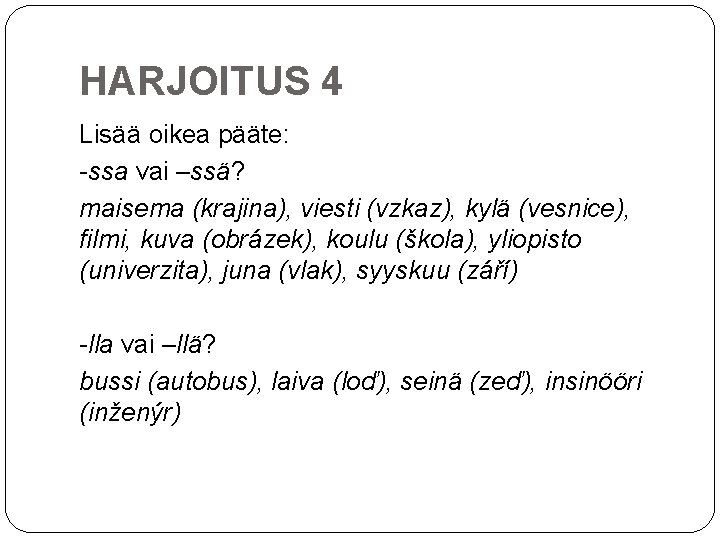 HARJOITUS 4 Lisää oikea pääte: -ssa vai –ssä? maisema (krajina), viesti (vzkaz), kylä (vesnice),