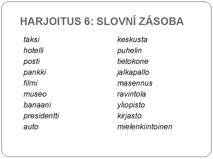 HARJOITUS 6: SLOVNÍ ZÁSOBA taksi hotelli posti pankki filmi museo banaani presidentti auto keskusta