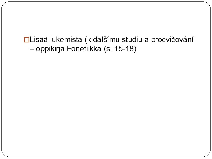 �Lisää lukemista (k dalšímu studiu a procvičování – oppikirja Fonetiikka (s. 15 -18) 