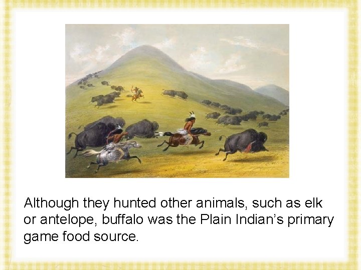 Although they hunted other animals, such as elk or antelope, buffalo was the Plain