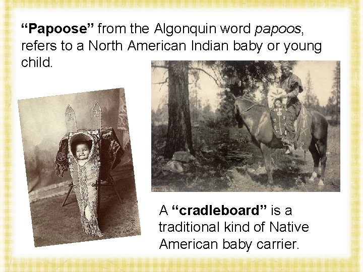 “Papoose” from the Algonquin word papoos, refers to a North American Indian baby or