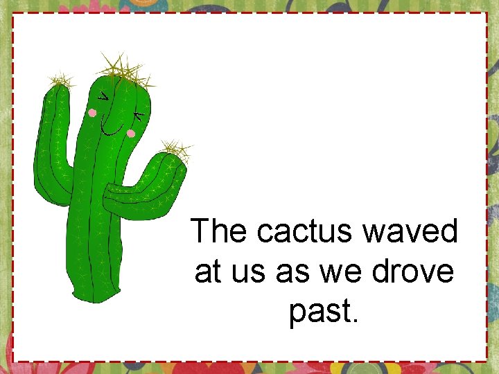 The cactus waved at us as we drove past. 