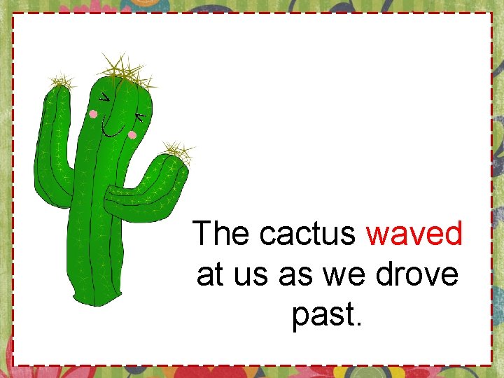 The cactus waved at us as we drove past. 