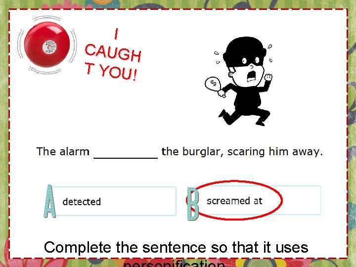 I CAUGH T YOU! Complete the sentence so that it uses 