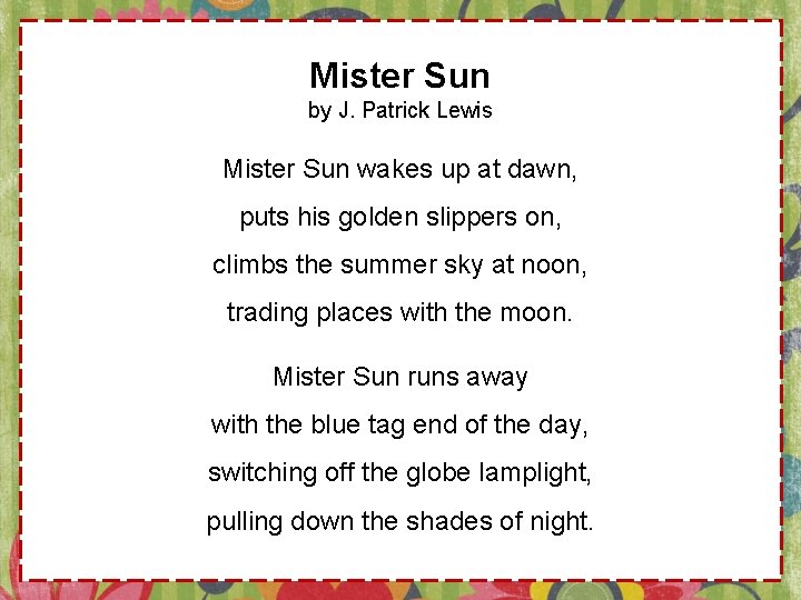 Mister Sun by J. Patrick Lewis Mister Sun wakes up at dawn, puts his