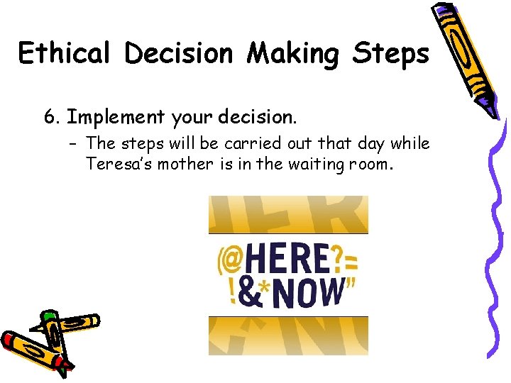 Ethical Decision Making Steps 6. Implement your decision. – The steps will be carried
