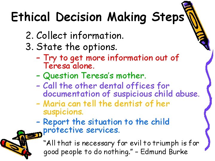 Ethical Decision Making Steps 2. Collect information. 3. State the options. – Try to