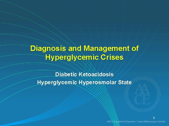 Diagnosis and Management of Hyperglycemic Crises Diabetic Ketoacidosis Hyperglycemic Hyperosmolar State 1 
