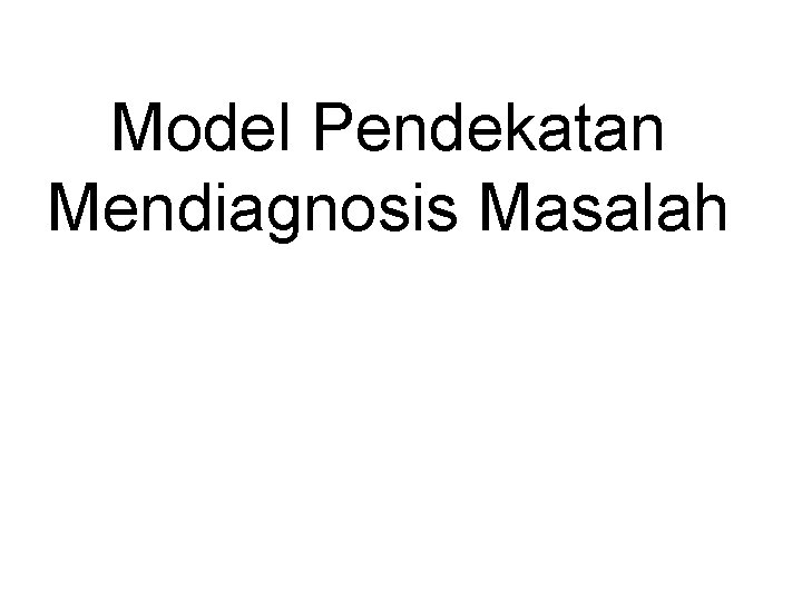 Model Pendekatan Mendiagnosis Masalah Model Pendekatan Mendiagnosis Masalah