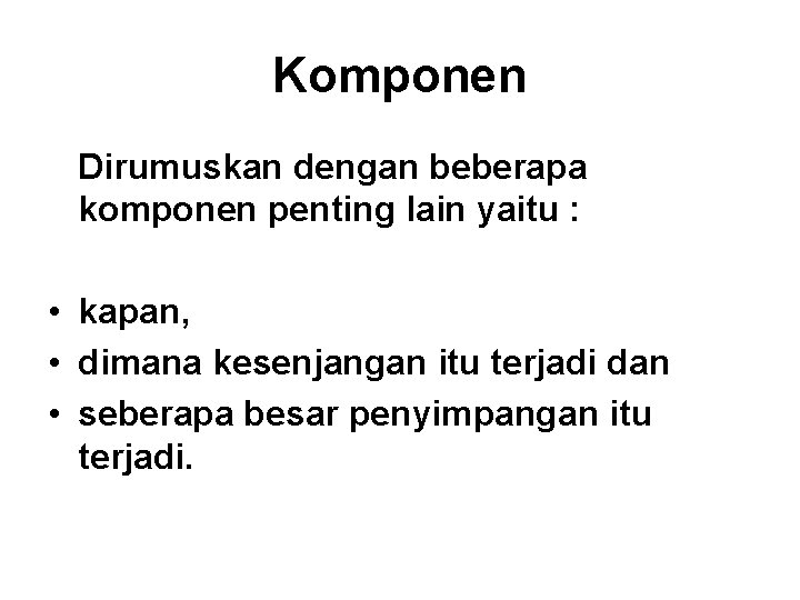 Komponen Dirumuskan dengan beberapa komponen penting lain yaitu : • kapan, • dimana kesenjangan