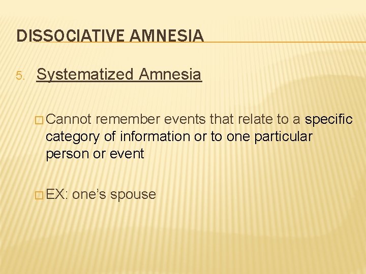 DISSOCIATIVE AMNESIA 5. Systematized Amnesia � Cannot remember events that relate to a specific