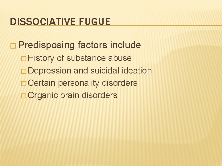 DISSOCIATIVE FUGUE � Predisposing � History factors include of substance abuse � Depression and