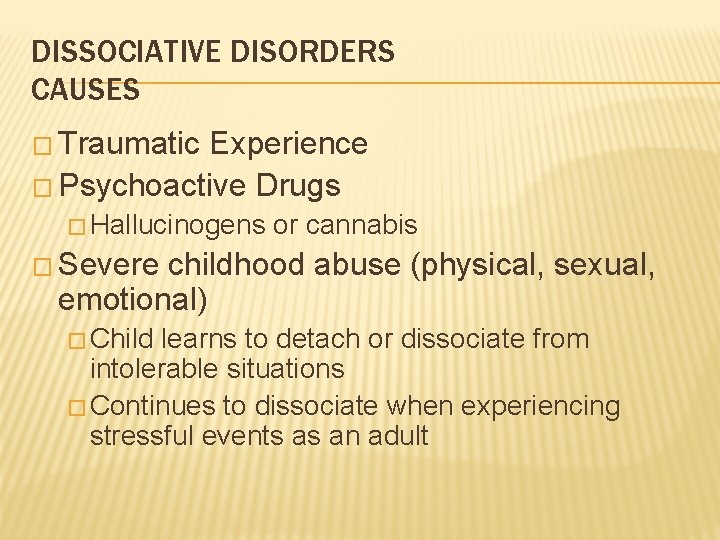 DISSOCIATIVE DISORDERS CAUSES � Traumatic Experience � Psychoactive Drugs � Hallucinogens or cannabis �